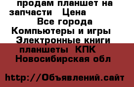 продам планшет на запчасти › Цена ­ 1 000 - Все города Компьютеры и игры » Электронные книги, планшеты, КПК   . Новосибирская обл.